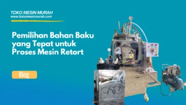 Pemilihan Bahan Baku yang Tepat untuk Proses Mesin Retort