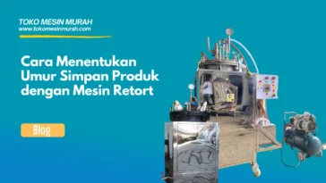 Cara Menentukan Umur Simpan Produk dengan Mesin Retort