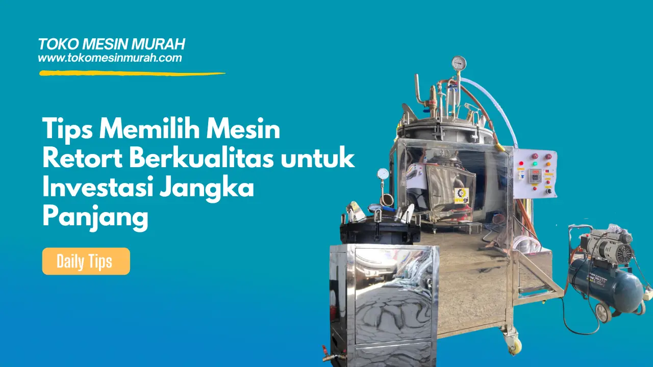 Tips Memilih Mesin Retort Berkualitas untuk Investasi Jangka Panjang
