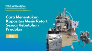 Cara Menentukan Kapasitas Mesin Retort Sesuai Kebutuhan Produksi
