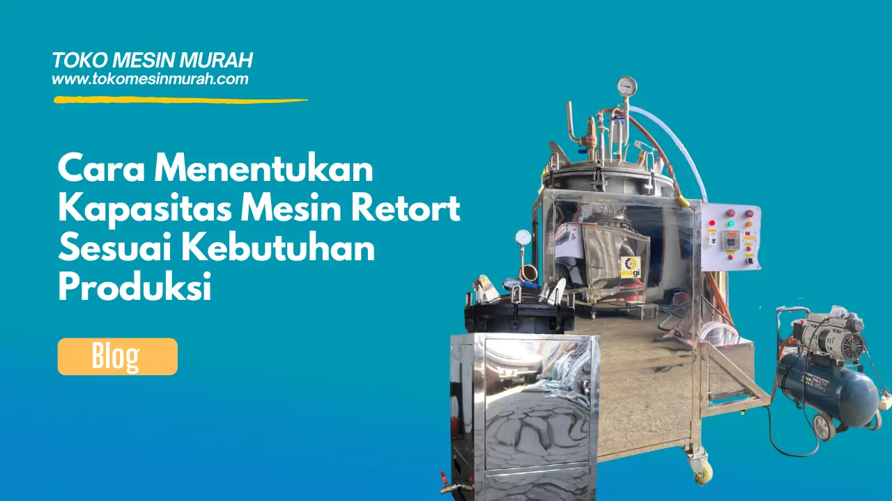 Cara Menentukan Kapasitas Mesin Retort Sesuai Kebutuhan Produksi