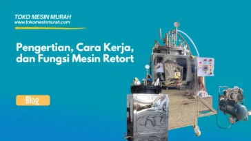 Pengertian, Cara Kerja, dan Fungsi Mesin Retort