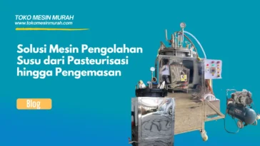 Solusi Mesin Pengolahan Susu dari Pasteurisasi hingga Pengemasan